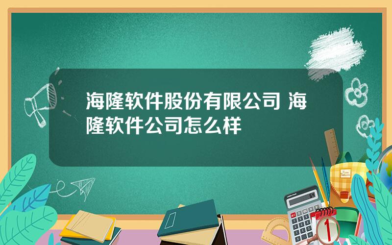 海隆软件股份有限公司 海隆软件公司怎么样